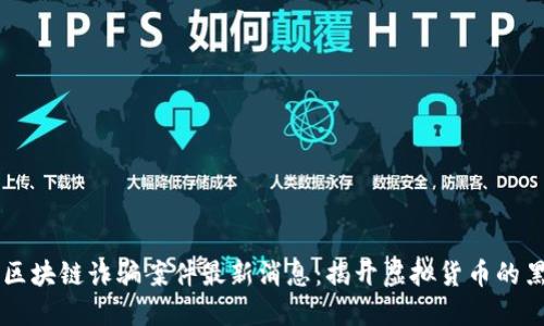 韩国区块链诈骗案件最新消息：揭开虚拟货币的黑暗面