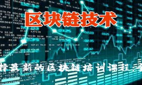 如何选择最新的区块链培训课程：全面指南
