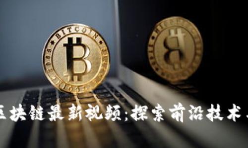蚂蚁区块链最新视频：探索前沿技术与应用
