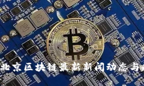 2023年北京区块链最新新闻动态与趋势分析