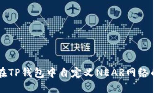 如何在TP钱包中自定义NEAR网络的设置