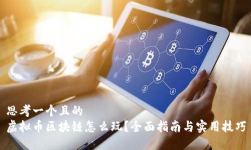 思考一个且的  
虚拟币区块链怎么玩？全面指南与实用技巧