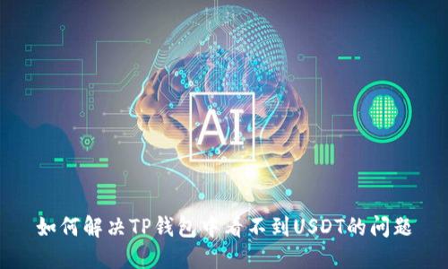 如何解决TP钱包中看不到USDT的问题