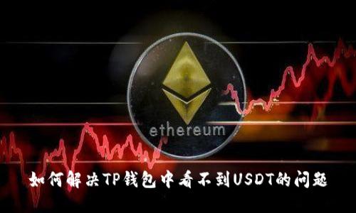如何解决TP钱包中看不到USDT的问题