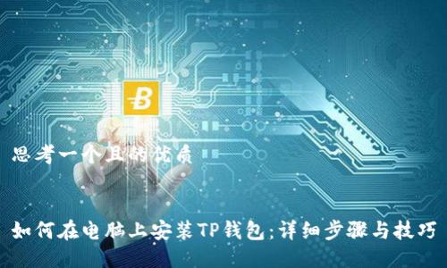 思考一个且的优质


如何在电脑上安装TP钱包：详细步骤与技巧