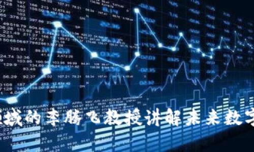 币商学院：区块链领域的李腾飞教授讲解未来数字经济的趋势与机遇