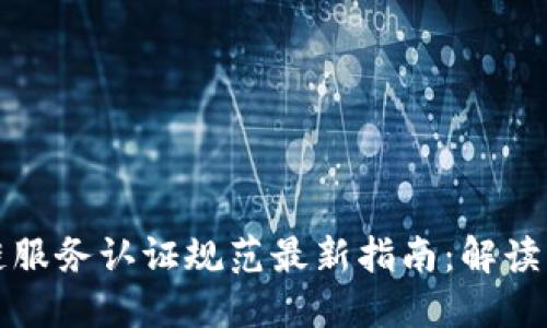 区块链服务认证规范最新指南：解读与实施