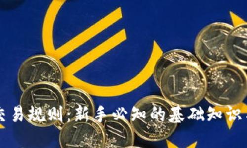 区块链币交易规则：新手必知的基础知识与实操指南