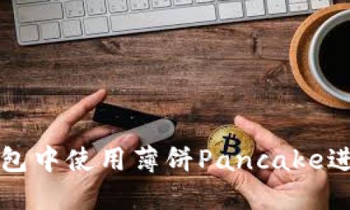 如何在TP钱包中使用薄饼Pancake进行交易指南