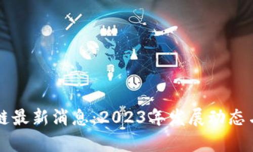 广东区块链最新消息：2023年发展动态与前景分析