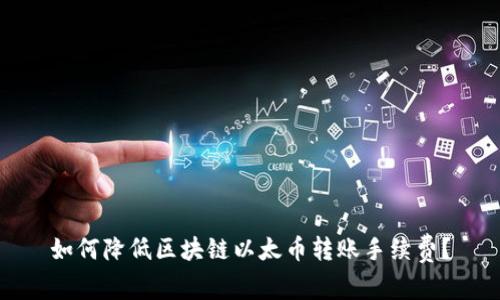 如何降低区块链以太币转账手续费？