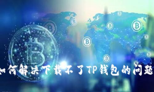 如何解决下载不了TP钱包的问题？