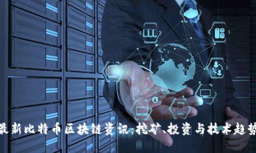 最新比特币区块链资讯：挖矿、投资与技术趋势