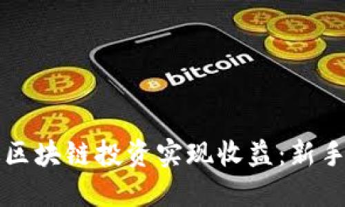 如何通过区块链投资实现收益：新手必读指南
