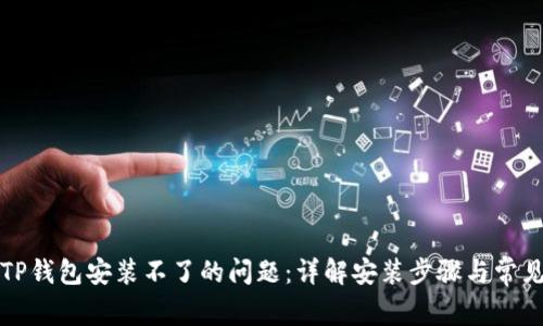 如何解决TP钱包安装不了的问题：详解安装步骤与常见故障排除