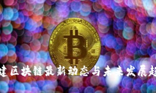 福建区块链最新动态与未来发展趋势