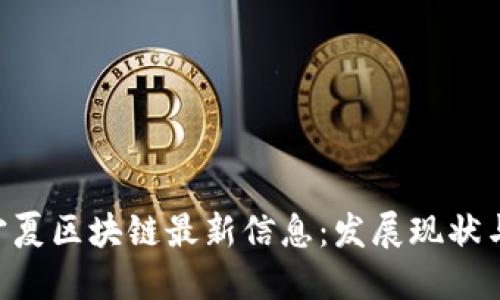 biao ti/宁夏区块链最新信息：发展现状与未来趋势