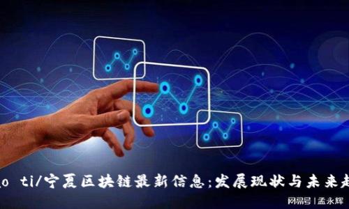 biao ti/宁夏区块链最新信息：发展现状与未来趋势
