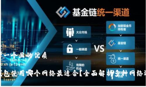 思考一个且的优质

TP钱包使用哪个网络最适合？全面解析多种网络选择