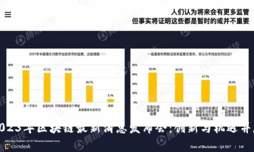 2023年区块链最新消息发布会：创新与机遇并存