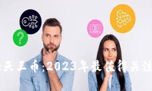 区块链六大天王币：2023年最值得关注的加密货币