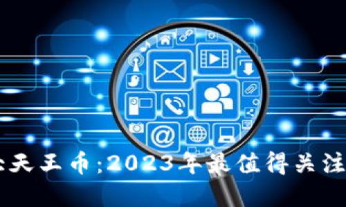 区块链六大天王币：2023年最值得关注的加密货币