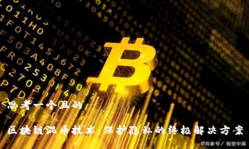 思考一个且的

区块链混币技术：保护隐私的终极解决方案