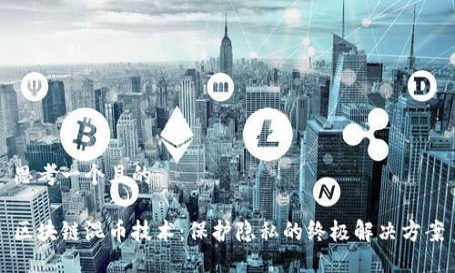 思考一个且的

区块链混币技术：保护隐私的终极解决方案