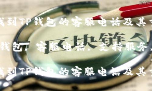 如何快速找到TP钱包的客服电话及其重要性

关键词：TP钱包, 客服电话, 支持服务, 用户帮助

如何快速找到TP钱包的客服电话及其重要性
