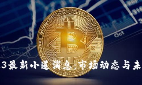 区块链2023最新小道消息：市场动态与未来趋势分析