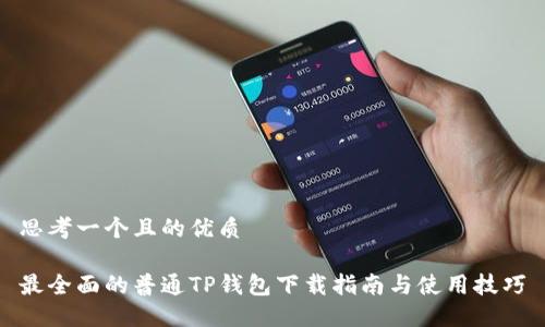 思考一个且的优质

最全面的普通TP钱包下载指南与使用技巧