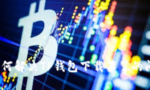 : 如何解决TP钱包下载不了的问题？