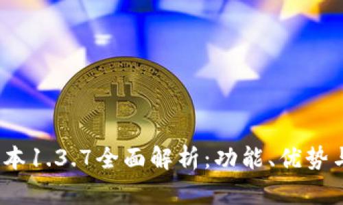 :tp钱包版本1.3.7全面解析：功能、优势与使用指南