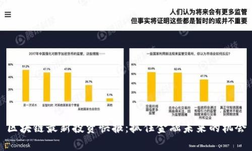 区块链最新投资快报：抓住金融未来的机会