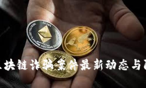 哈尔滨区块链诈骗案件最新动态与防范策略