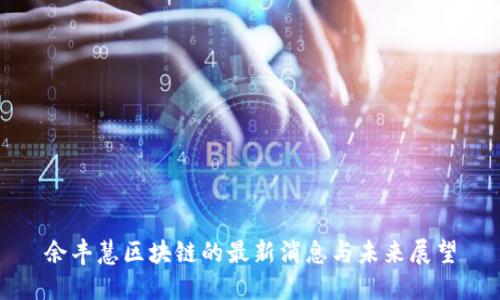 余丰慧区块链的最新消息与未来展望