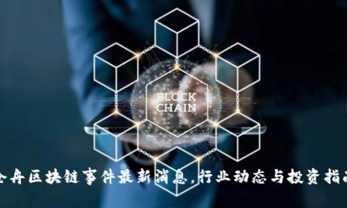 仓舟区块链事件最新消息，行业动态与投资指南