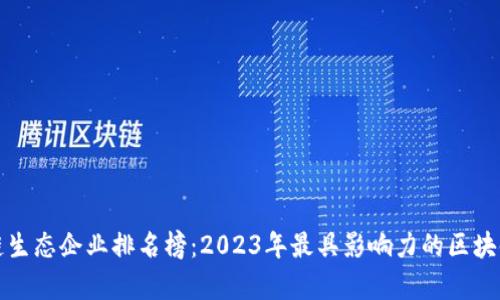 最新区块链生态企业排名榜：2023年最具影响力的区块链公司分析