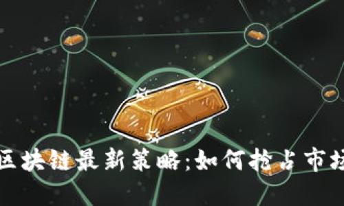 揭示区块链最新策略：如何抢占市场先机