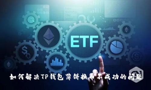 如何解决TP钱包薄饼换币不成功的问题