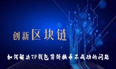 如何解决TP钱包薄饼换币不成功的问题