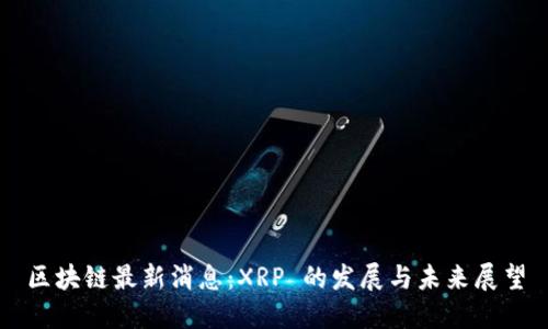 区块链最新消息：XRP 的发展与未来展望