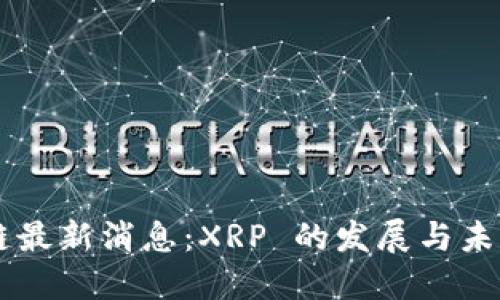 区块链最新消息：XRP 的发展与未来展望