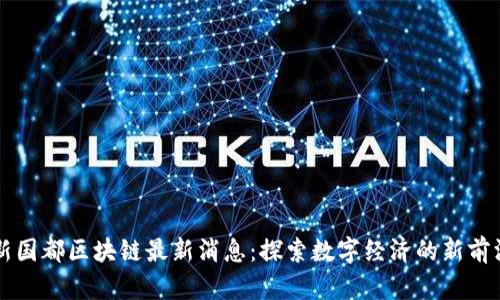 新国都区块链最新消息：探索数字经济的新前沿