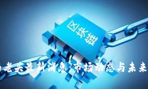 区块链杨老头最新消息：市场动态与未来趋势分析