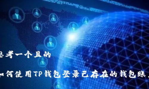 思考一个且的

如何使用TP钱包登录已存在的钱包账户
