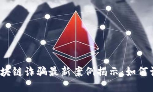 2023年区块链诈骗最新案例揭示：如何识别及防范