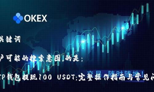 思考和关键词

根据用户可能的搜索意图，的是：

如何用TP钱包提现100 USDT：完整操作指南与常见问题解答