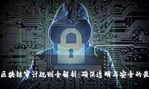最新版区块链审计规则全解析：确保透明与安全的最佳实践