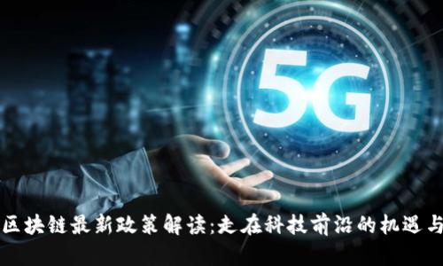 黄埔区块链最新政策解读：走在科技前沿的机遇与挑战